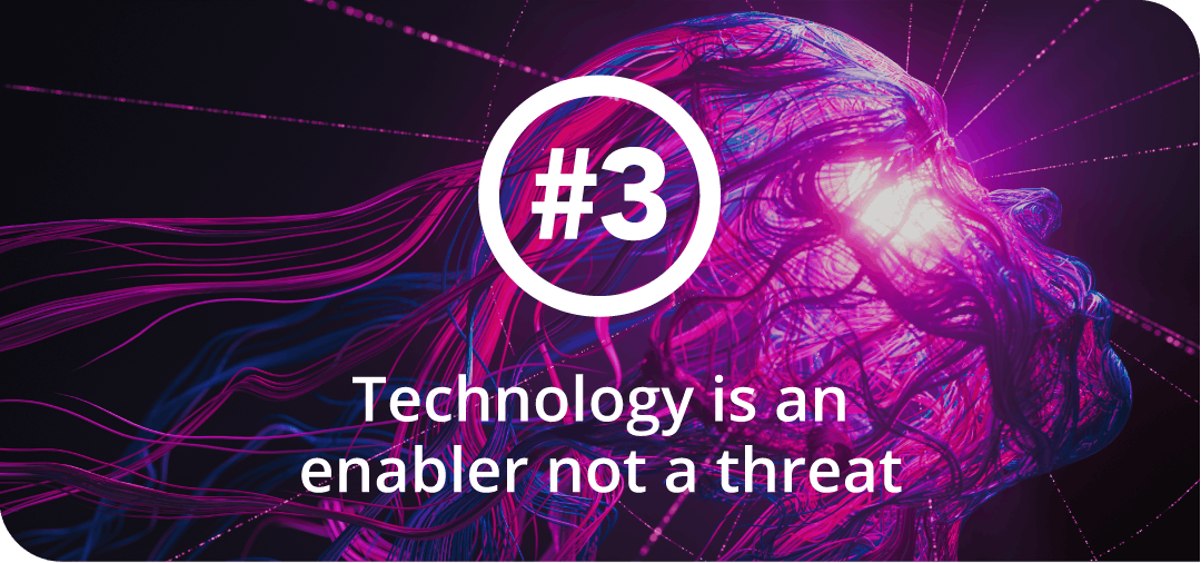 Theme 3: Technology is an enabler not a threat
